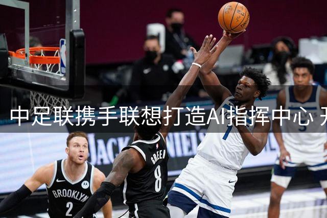 中足联携手联想打造AI指挥中心 开启职业联赛智能新时代