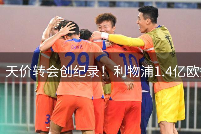天价转会创纪录！利物浦1.4亿欧签下巴尔科拉