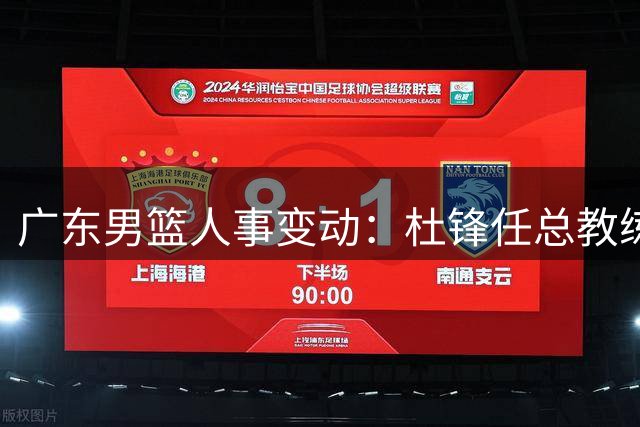 广东男篮人事变动：杜锋任总教练 朱芳雨转任顾问