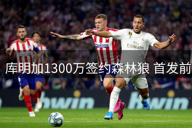 库明加1300万签约森林狼 首发前景优于马瑟林