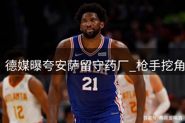 德媒曝夸安萨留守药厂 枪手挖角计划受阻