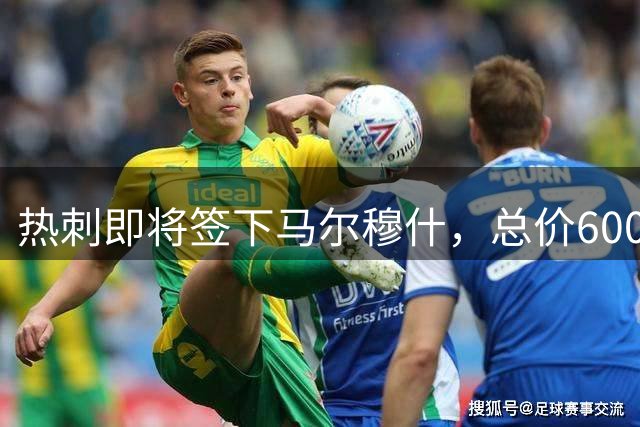 热刺即将签下马尔穆什，总价6000万英镑先租后买